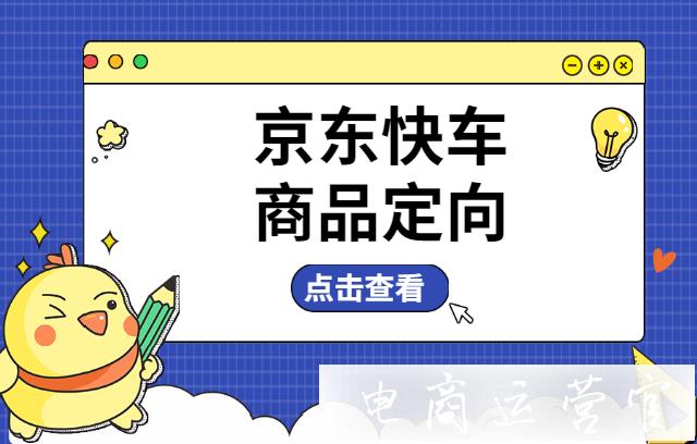 京東快車商品定向怎么做?快車商品定向?yàn)槭裁礇]有展現(xiàn)?